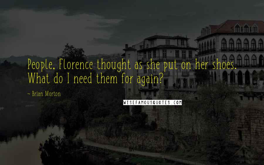Brian Morton Quotes: People, Florence thought as she put on her shoes. What do I need them for again?