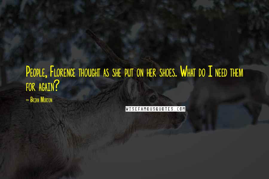 Brian Morton Quotes: People, Florence thought as she put on her shoes. What do I need them for again?
