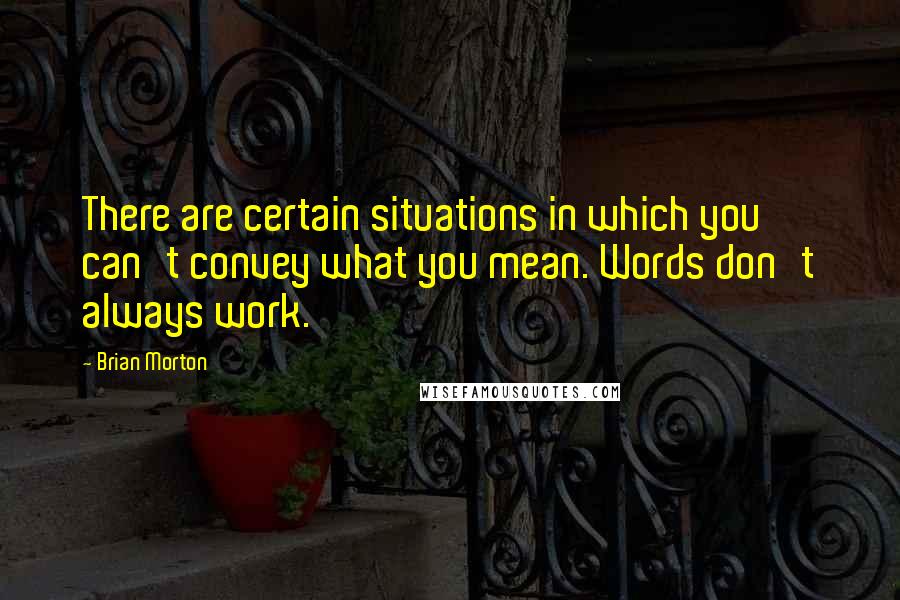 Brian Morton Quotes: There are certain situations in which you can't convey what you mean. Words don't always work.