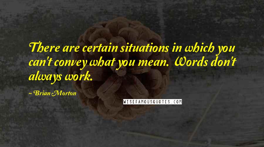 Brian Morton Quotes: There are certain situations in which you can't convey what you mean. Words don't always work.
