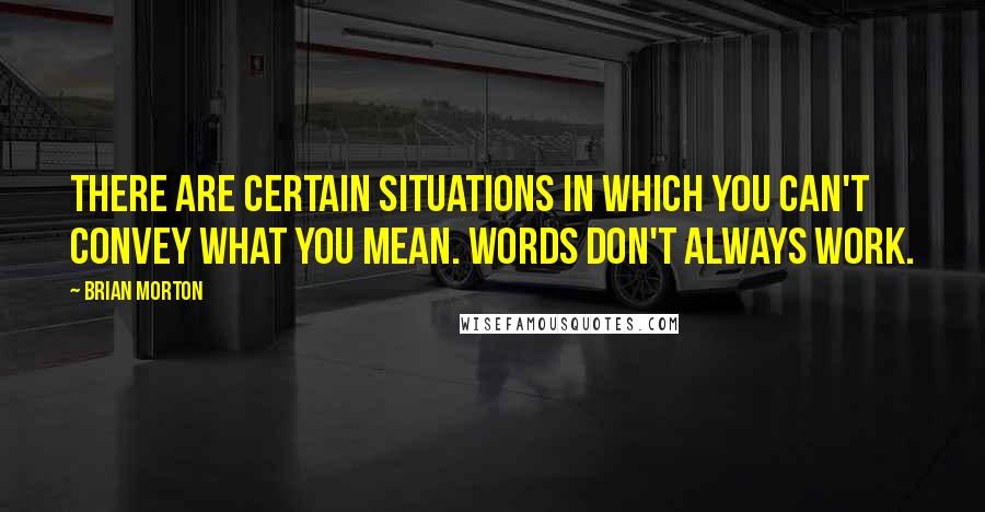 Brian Morton Quotes: There are certain situations in which you can't convey what you mean. Words don't always work.