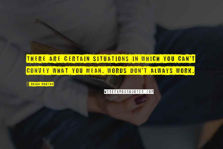 Brian Morton Quotes: There are certain situations in which you can't convey what you mean. Words don't always work.