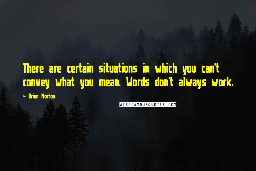 Brian Morton Quotes: There are certain situations in which you can't convey what you mean. Words don't always work.