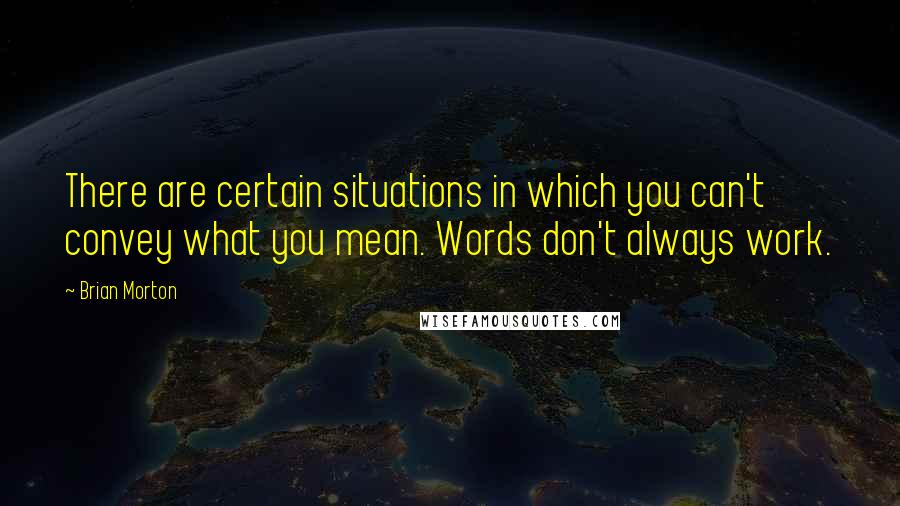 Brian Morton Quotes: There are certain situations in which you can't convey what you mean. Words don't always work.
