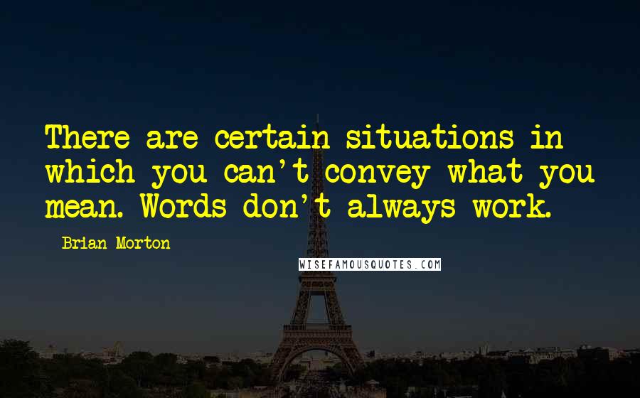 Brian Morton Quotes: There are certain situations in which you can't convey what you mean. Words don't always work.
