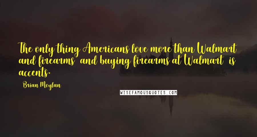 Brian Moylan Quotes: The only thing Americans love more than Walmart and firearms (and buying firearms at Walmart) is accents.