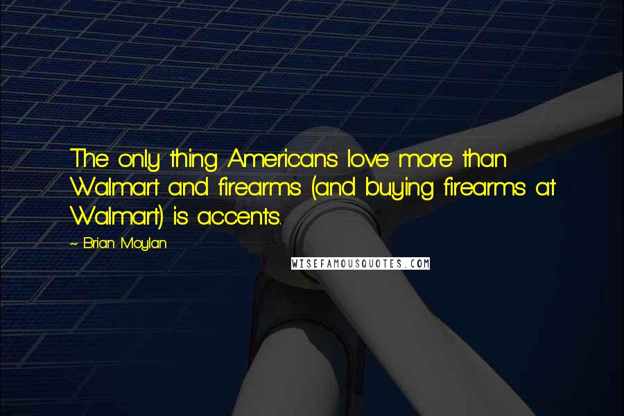 Brian Moylan Quotes: The only thing Americans love more than Walmart and firearms (and buying firearms at Walmart) is accents.