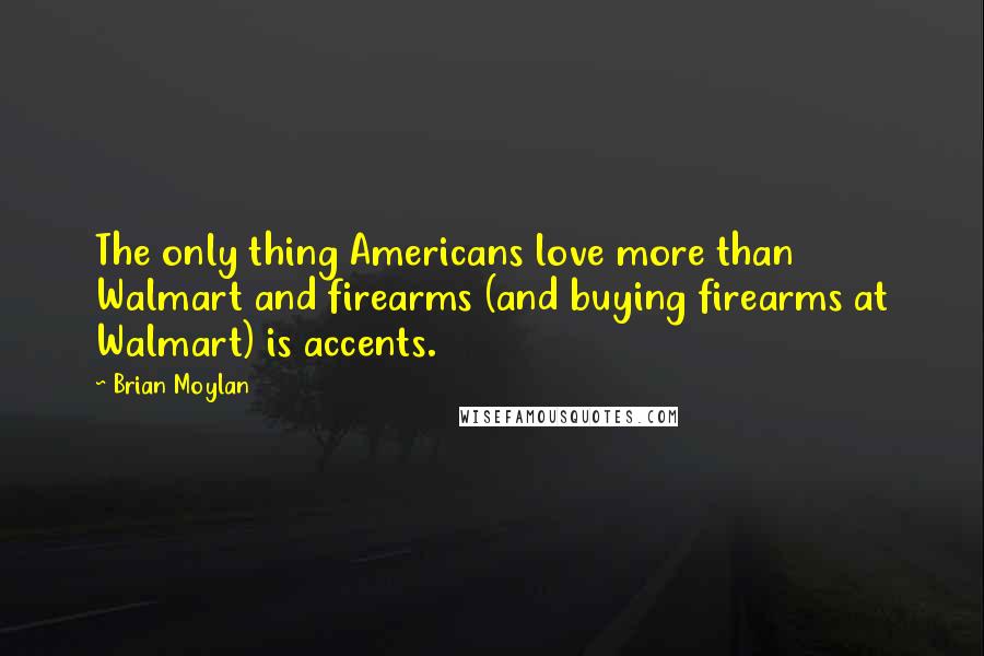 Brian Moylan Quotes: The only thing Americans love more than Walmart and firearms (and buying firearms at Walmart) is accents.