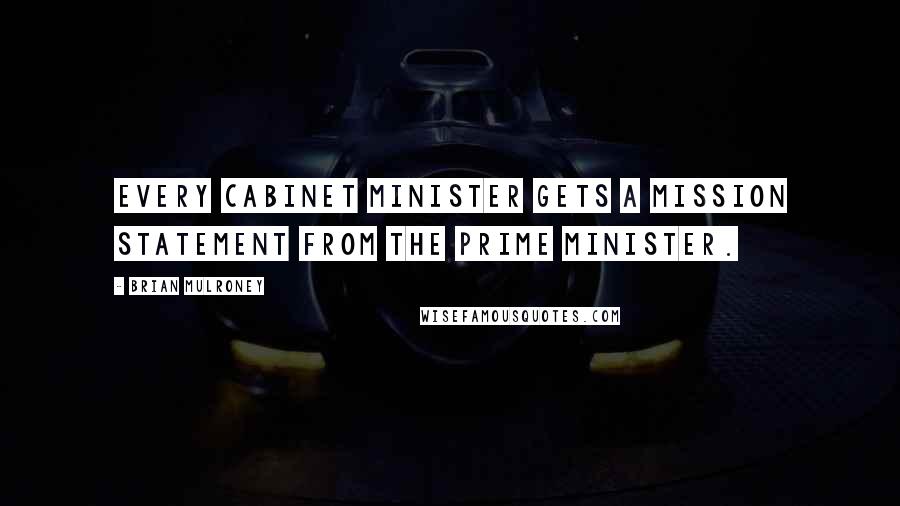 Brian Mulroney Quotes: Every cabinet minister gets a mission statement from the Prime Minister.