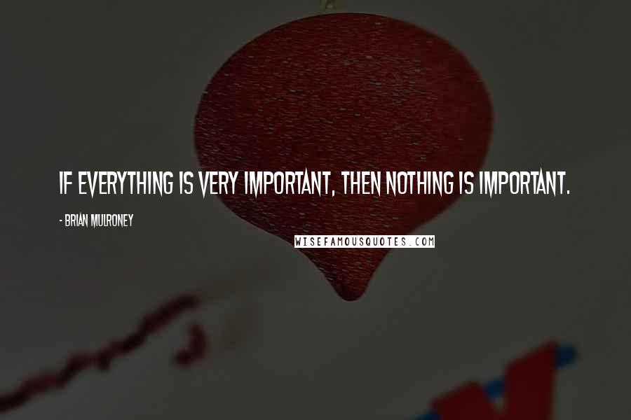 Brian Mulroney Quotes: If everything is very important, then nothing is important.