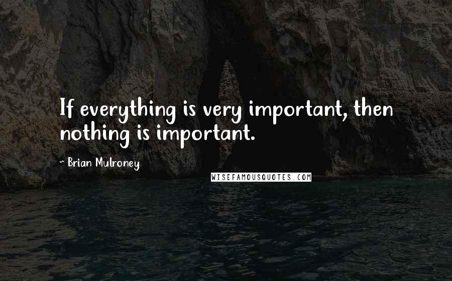 Brian Mulroney Quotes: If everything is very important, then nothing is important.