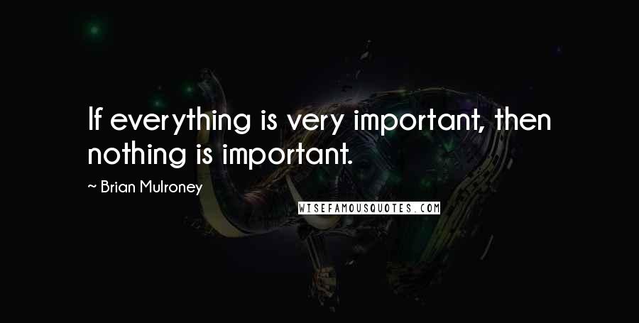 Brian Mulroney Quotes: If everything is very important, then nothing is important.