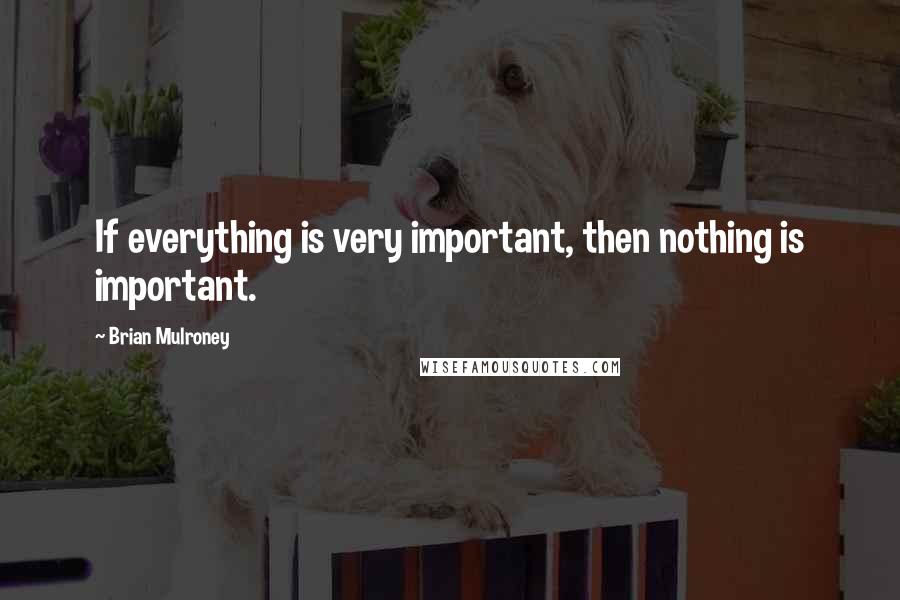 Brian Mulroney Quotes: If everything is very important, then nothing is important.