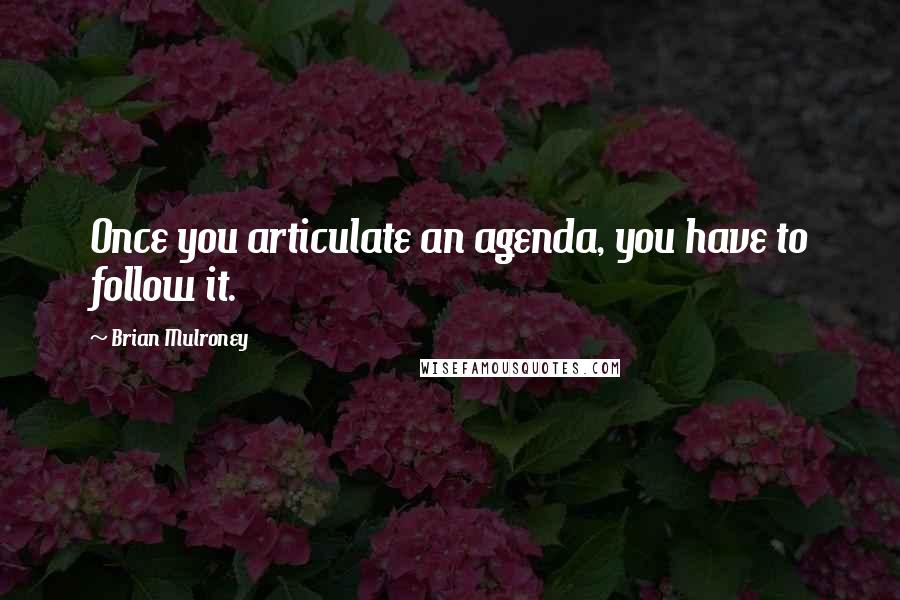 Brian Mulroney Quotes: Once you articulate an agenda, you have to follow it.