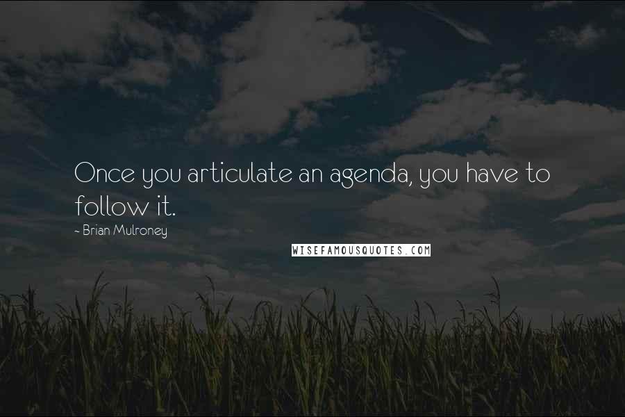 Brian Mulroney Quotes: Once you articulate an agenda, you have to follow it.