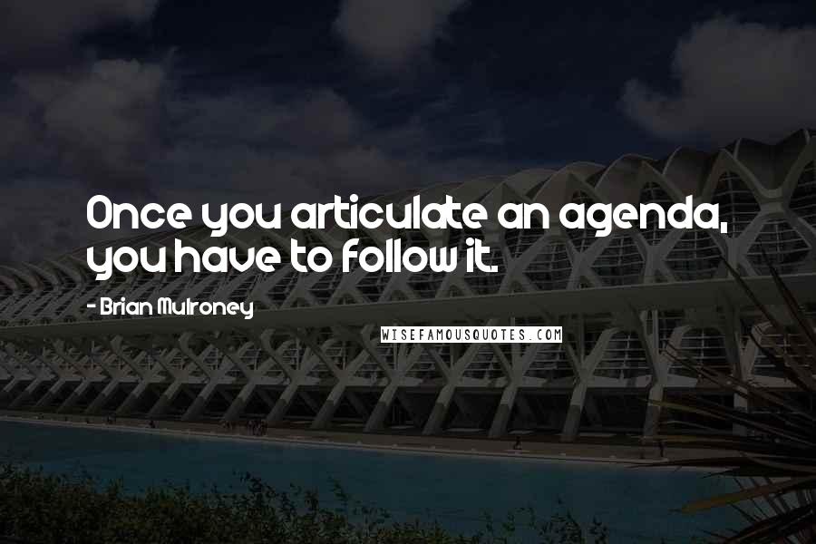 Brian Mulroney Quotes: Once you articulate an agenda, you have to follow it.
