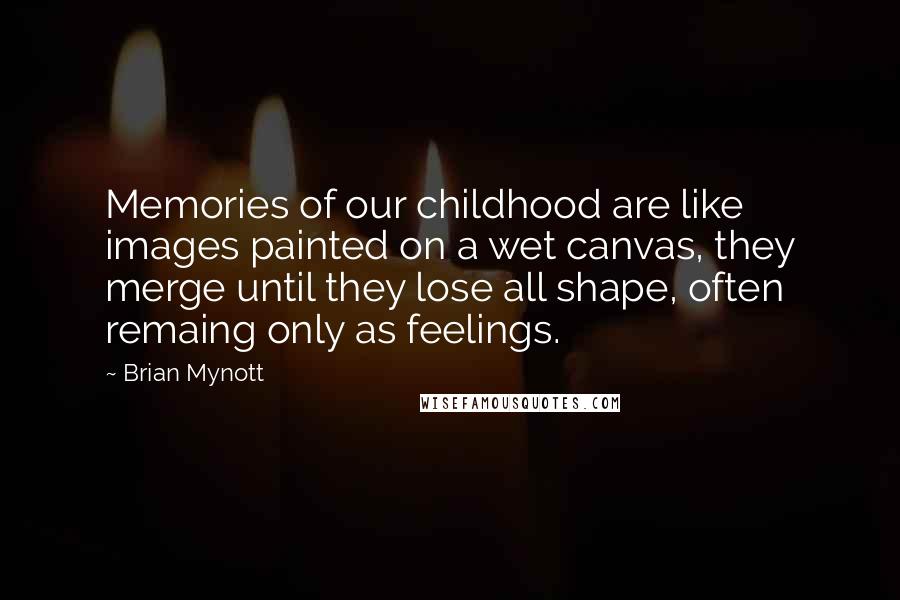 Brian Mynott Quotes: Memories of our childhood are like images painted on a wet canvas, they merge until they lose all shape, often remaing only as feelings.