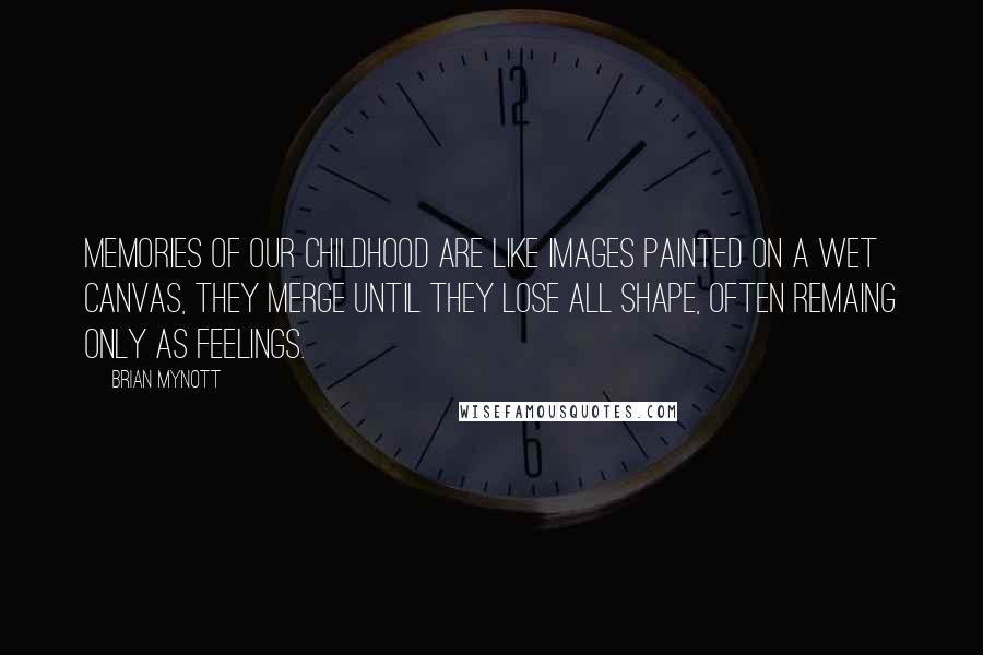 Brian Mynott Quotes: Memories of our childhood are like images painted on a wet canvas, they merge until they lose all shape, often remaing only as feelings.