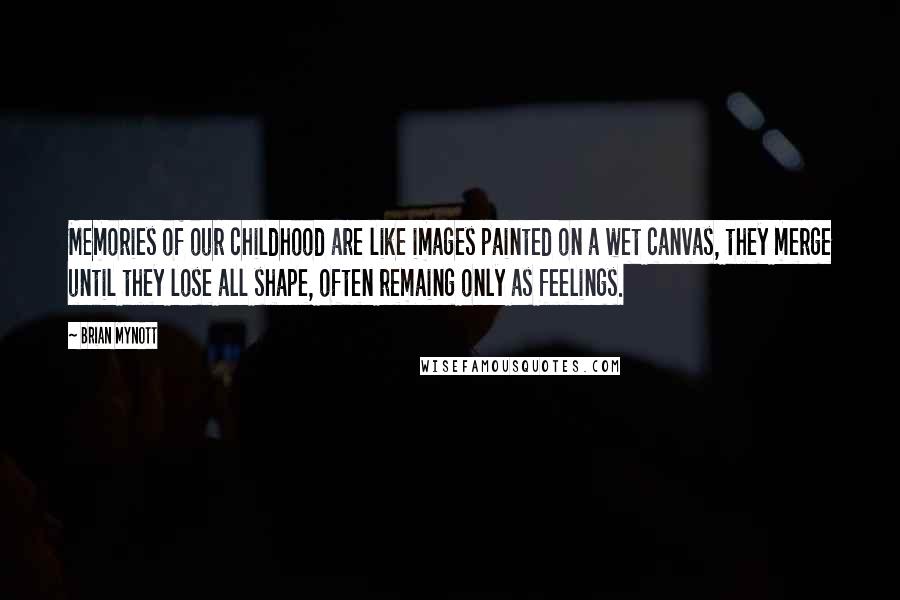 Brian Mynott Quotes: Memories of our childhood are like images painted on a wet canvas, they merge until they lose all shape, often remaing only as feelings.