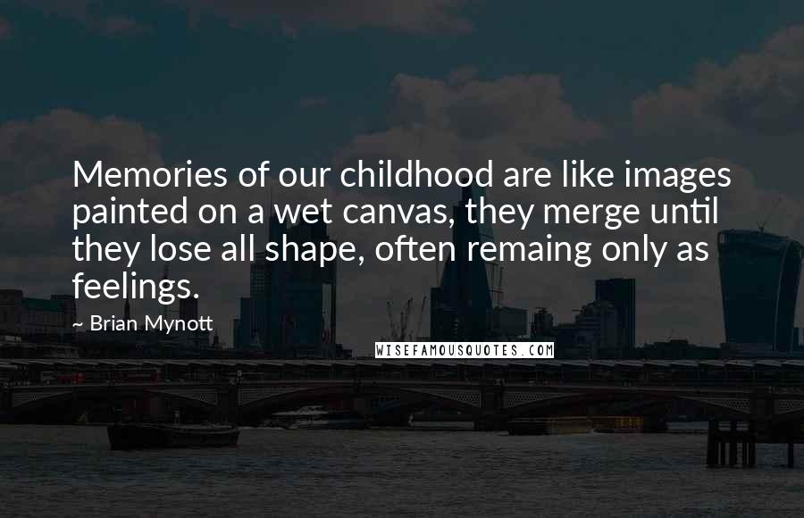 Brian Mynott Quotes: Memories of our childhood are like images painted on a wet canvas, they merge until they lose all shape, often remaing only as feelings.