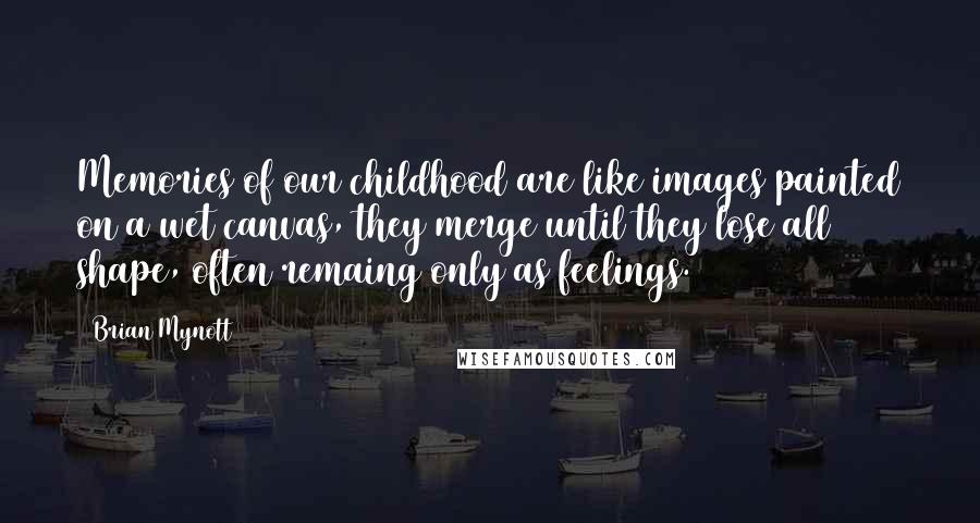 Brian Mynott Quotes: Memories of our childhood are like images painted on a wet canvas, they merge until they lose all shape, often remaing only as feelings.