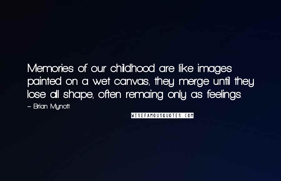 Brian Mynott Quotes: Memories of our childhood are like images painted on a wet canvas, they merge until they lose all shape, often remaing only as feelings.