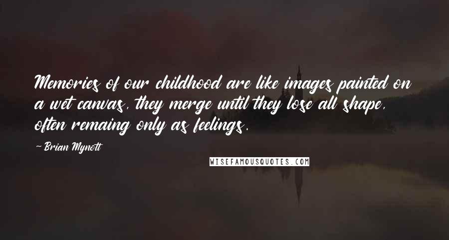 Brian Mynott Quotes: Memories of our childhood are like images painted on a wet canvas, they merge until they lose all shape, often remaing only as feelings.