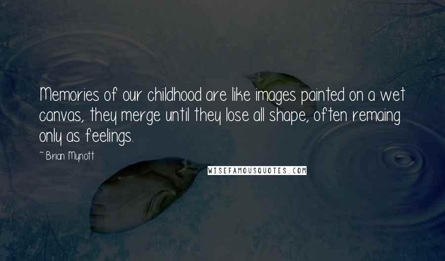 Brian Mynott Quotes: Memories of our childhood are like images painted on a wet canvas, they merge until they lose all shape, often remaing only as feelings.