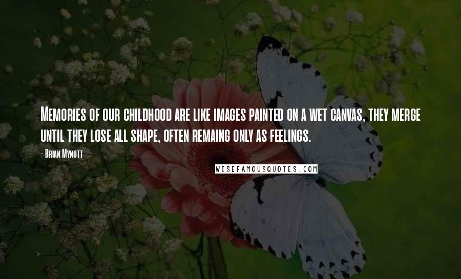Brian Mynott Quotes: Memories of our childhood are like images painted on a wet canvas, they merge until they lose all shape, often remaing only as feelings.