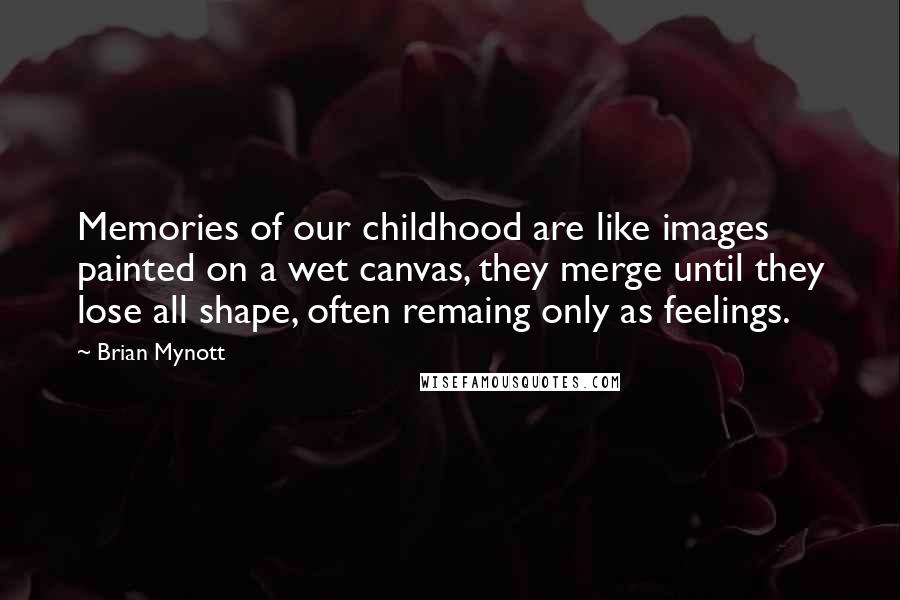 Brian Mynott Quotes: Memories of our childhood are like images painted on a wet canvas, they merge until they lose all shape, often remaing only as feelings.