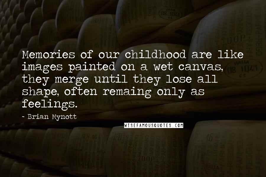 Brian Mynott Quotes: Memories of our childhood are like images painted on a wet canvas, they merge until they lose all shape, often remaing only as feelings.