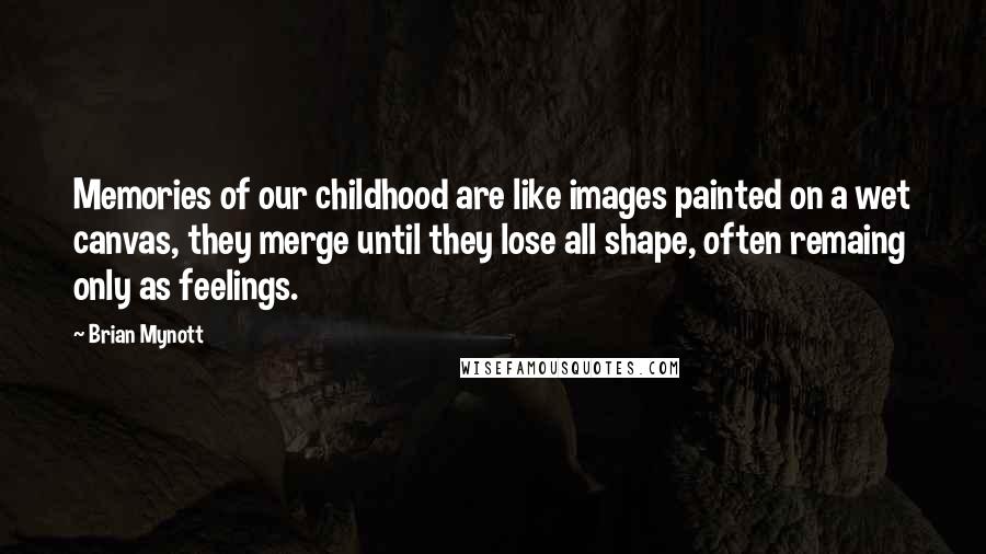 Brian Mynott Quotes: Memories of our childhood are like images painted on a wet canvas, they merge until they lose all shape, often remaing only as feelings.