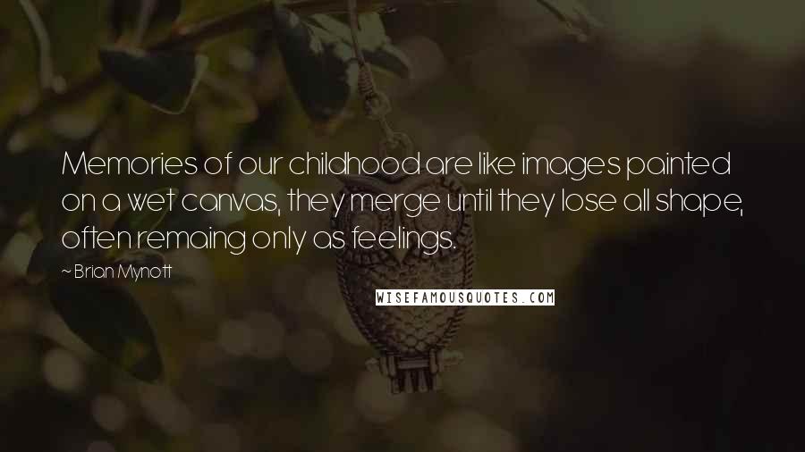 Brian Mynott Quotes: Memories of our childhood are like images painted on a wet canvas, they merge until they lose all shape, often remaing only as feelings.