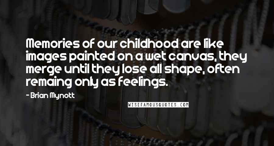 Brian Mynott Quotes: Memories of our childhood are like images painted on a wet canvas, they merge until they lose all shape, often remaing only as feelings.