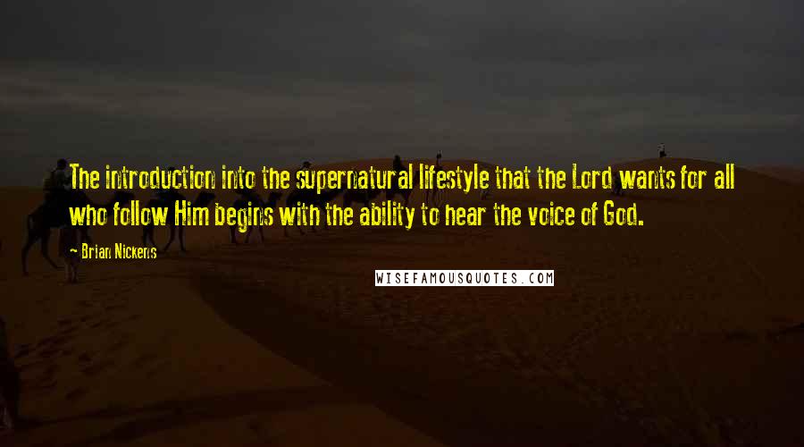 Brian Nickens Quotes: The introduction into the supernatural lifestyle that the Lord wants for all who follow Him begins with the ability to hear the voice of God.