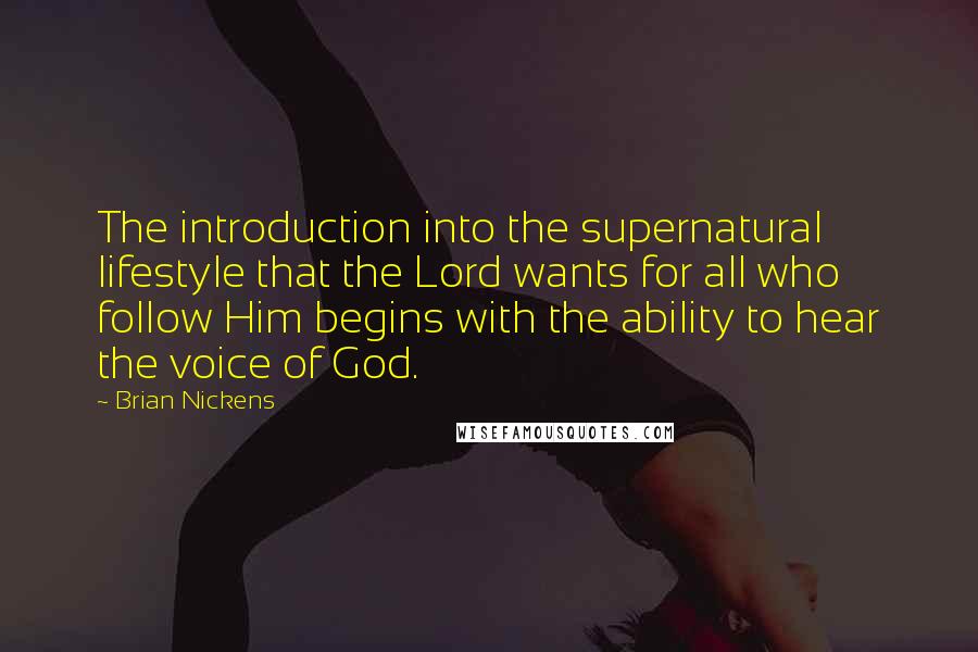 Brian Nickens Quotes: The introduction into the supernatural lifestyle that the Lord wants for all who follow Him begins with the ability to hear the voice of God.