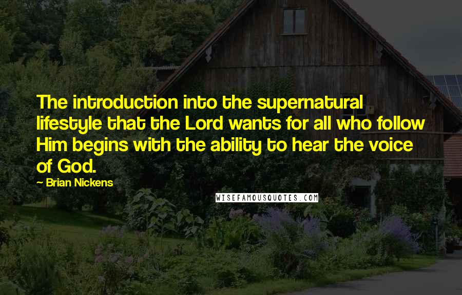 Brian Nickens Quotes: The introduction into the supernatural lifestyle that the Lord wants for all who follow Him begins with the ability to hear the voice of God.