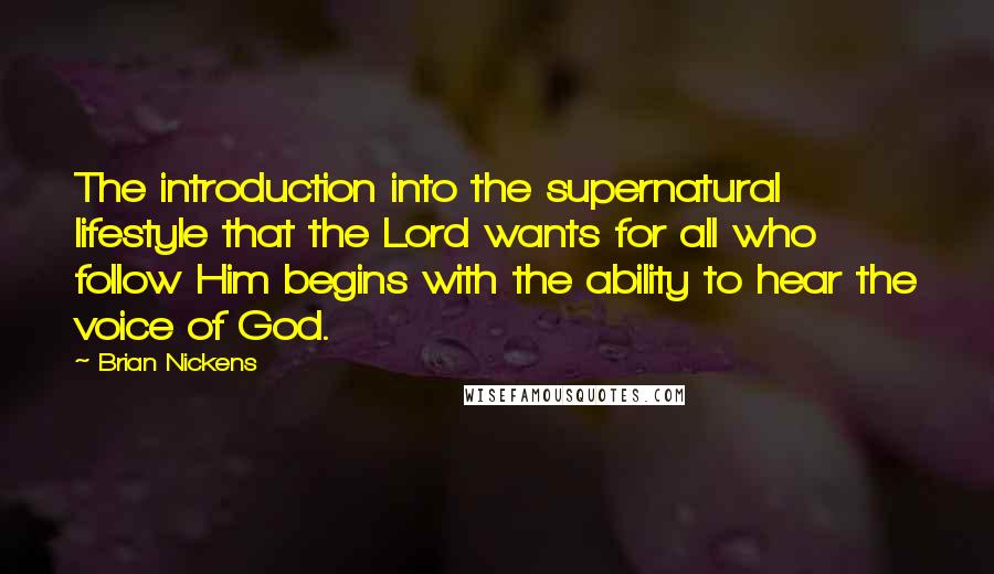 Brian Nickens Quotes: The introduction into the supernatural lifestyle that the Lord wants for all who follow Him begins with the ability to hear the voice of God.