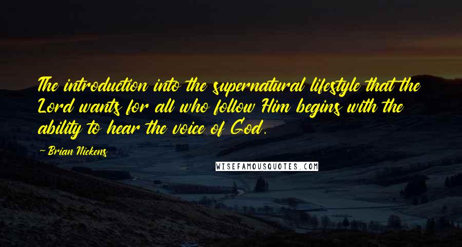 Brian Nickens Quotes: The introduction into the supernatural lifestyle that the Lord wants for all who follow Him begins with the ability to hear the voice of God.