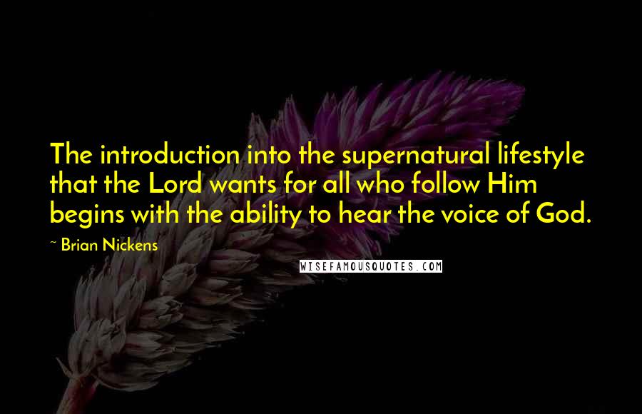 Brian Nickens Quotes: The introduction into the supernatural lifestyle that the Lord wants for all who follow Him begins with the ability to hear the voice of God.