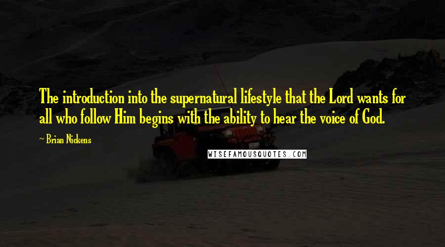 Brian Nickens Quotes: The introduction into the supernatural lifestyle that the Lord wants for all who follow Him begins with the ability to hear the voice of God.