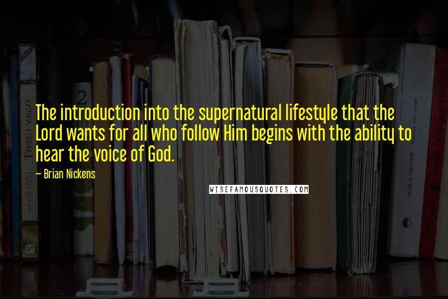 Brian Nickens Quotes: The introduction into the supernatural lifestyle that the Lord wants for all who follow Him begins with the ability to hear the voice of God.