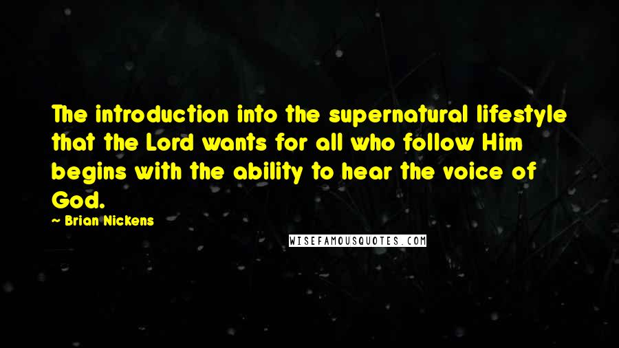 Brian Nickens Quotes: The introduction into the supernatural lifestyle that the Lord wants for all who follow Him begins with the ability to hear the voice of God.