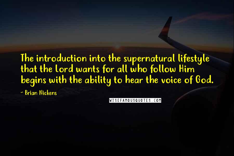 Brian Nickens Quotes: The introduction into the supernatural lifestyle that the Lord wants for all who follow Him begins with the ability to hear the voice of God.