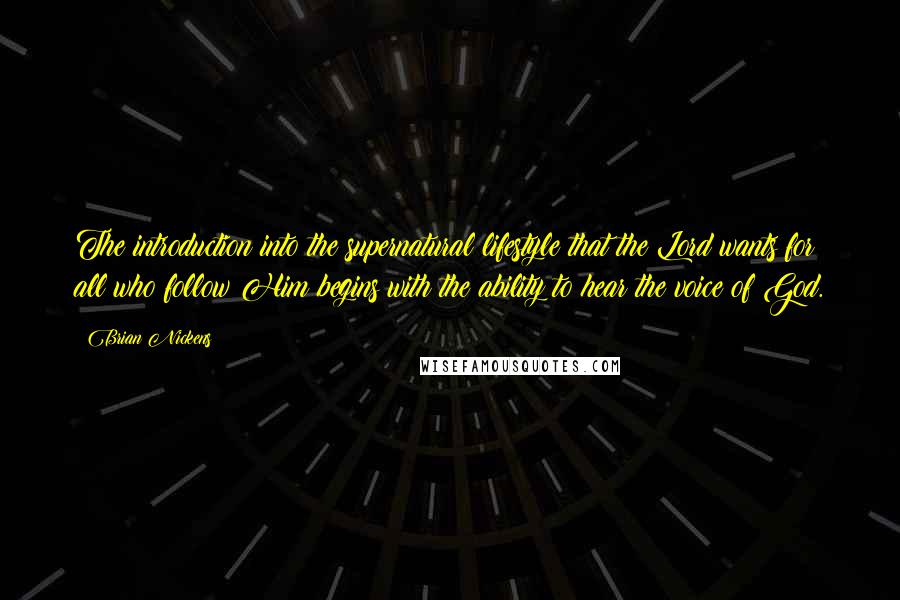 Brian Nickens Quotes: The introduction into the supernatural lifestyle that the Lord wants for all who follow Him begins with the ability to hear the voice of God.