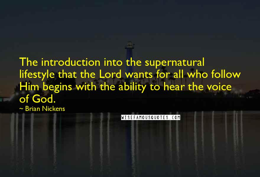 Brian Nickens Quotes: The introduction into the supernatural lifestyle that the Lord wants for all who follow Him begins with the ability to hear the voice of God.