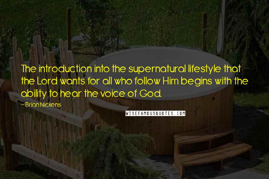 Brian Nickens Quotes: The introduction into the supernatural lifestyle that the Lord wants for all who follow Him begins with the ability to hear the voice of God.