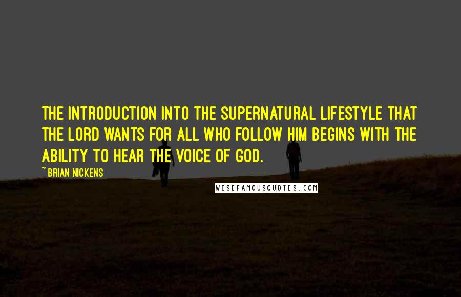 Brian Nickens Quotes: The introduction into the supernatural lifestyle that the Lord wants for all who follow Him begins with the ability to hear the voice of God.