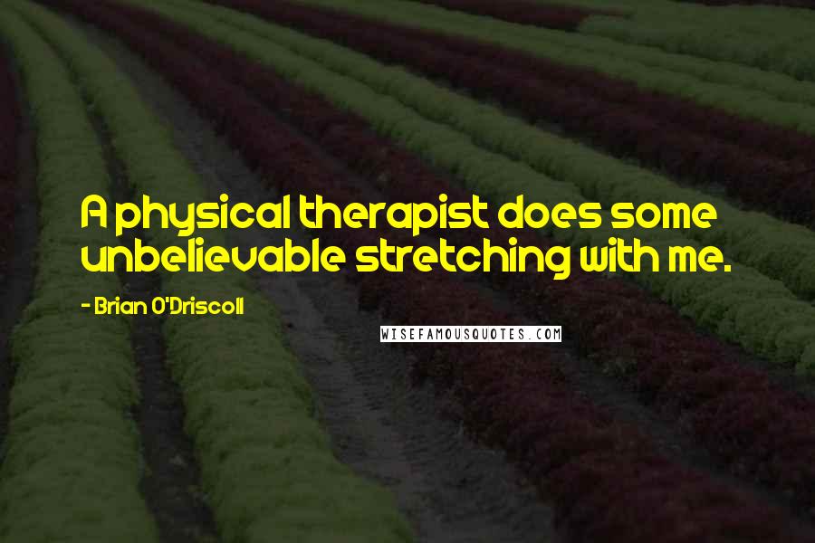 Brian O'Driscoll Quotes: A physical therapist does some unbelievable stretching with me.