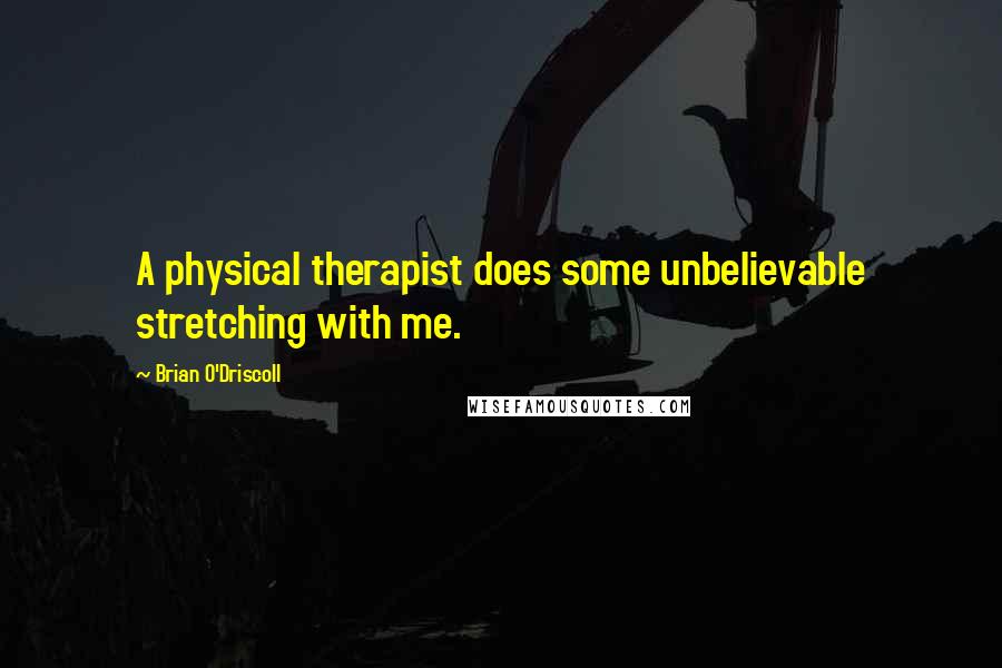 Brian O'Driscoll Quotes: A physical therapist does some unbelievable stretching with me.